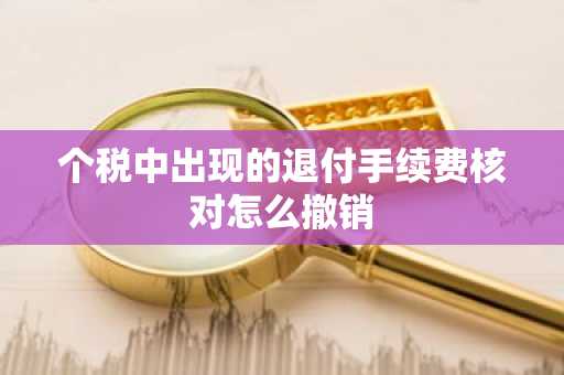 个税中出现的退付手续费核对怎么撤销