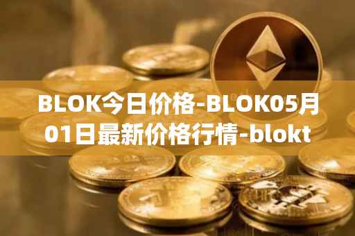 BLOK今日价格-BLOK05月01日最新价格行情-bloktopia最新走势消息