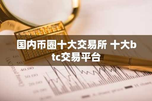 国内币圈十大交易所 十大btc交易平台