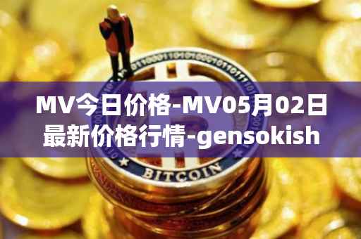 MV今日价格-MV05月02日最新价格行情-gensokishi最新走势消息