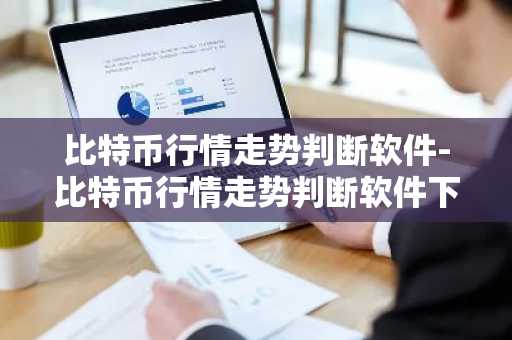 比特币行情走势判断软件-比特币行情走势判断软件下载