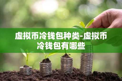 虚拟币冷钱包种类-虚拟币冷钱包有哪些