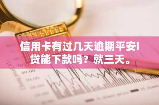 信用卡有过几天逾期平安i贷能下款吗？就三天。