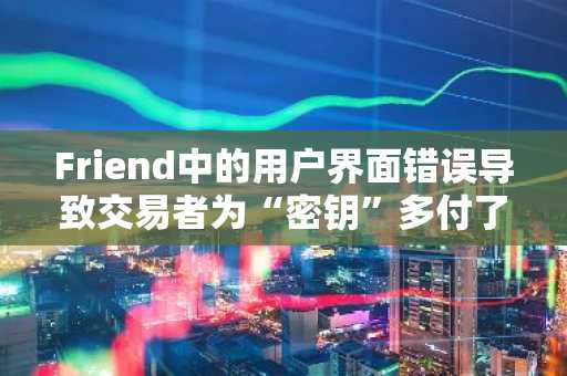 Friend中的用户界面错误导致交易者为“密钥”多付了187ETH