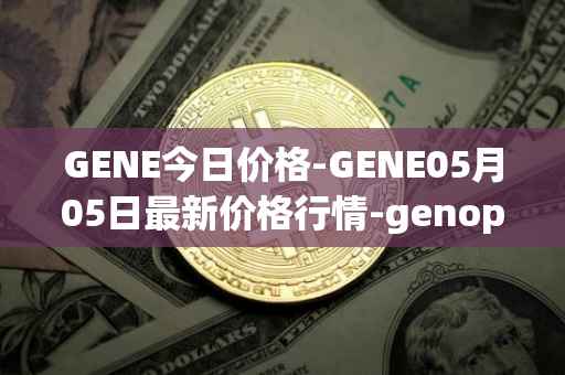GENE今日价格-GENE05月05日最新价格行情-genopets最新走势消息