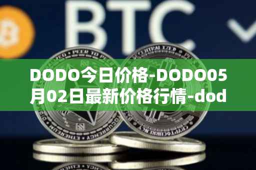 DODO今日价格-DODO05月02日最新价格行情-dodo最新走势消息