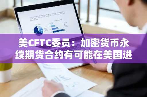 美CFTC委员：加密货币永续期货合约有可能在美国进行交易