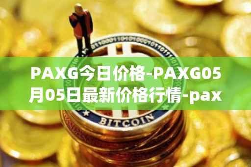 PAXG今日价格-PAXG05月05日最新价格行情-pax-gold最新走势消息
