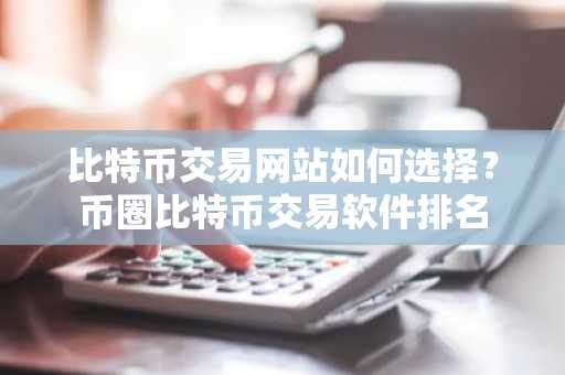 比特币交易网站如何选择？币圈比特币交易软件排名