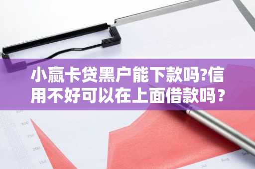 小赢卡贷黑户能下款吗?信用不好可以在上面借款吗？