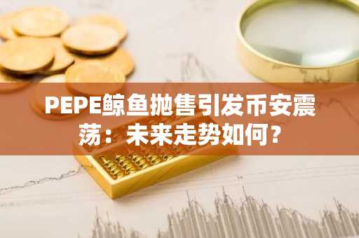 PEPE鲸鱼抛售引发币安震荡：未来走势如何？