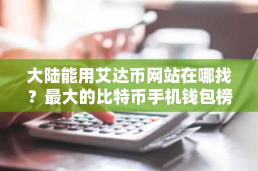 大陆能用艾达币网站在哪找？最大的比特币手机钱包榜单一览