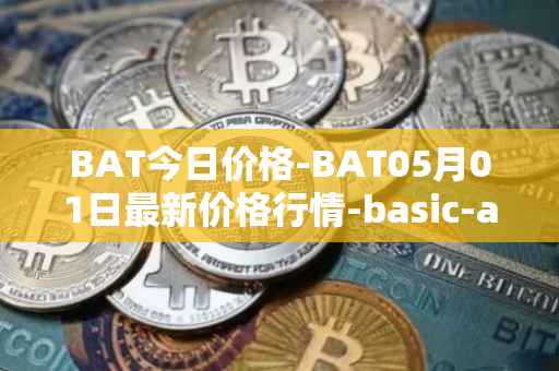 BAT今日价格-BAT05月01日最新价格行情-basic-attention-token最新走势消息