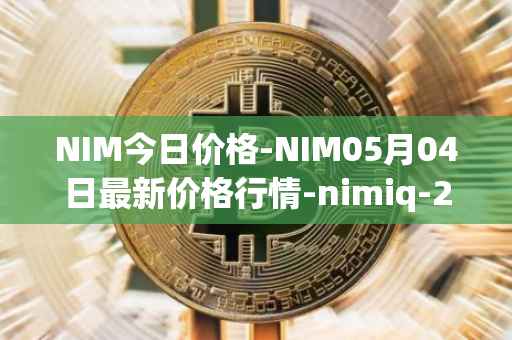 NIM今日价格-NIM05月04日最新价格行情-nimiq-2最新走势消息