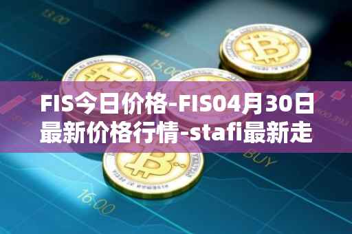 FIS今日价格-FIS04月30日最新价格行情-stafi最新走势消息