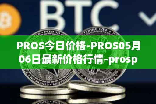PROS今日价格-PROS05月06日最新价格行情-prosper最新走势消息