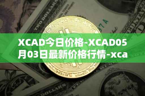 XCAD今日价格-XCAD05月03日最新价格行情-xcad最新走势消息