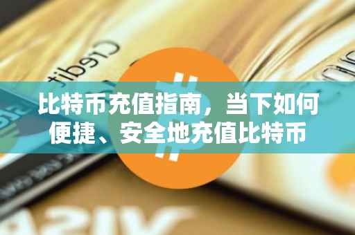 比特币充值指南，当下如何便捷、安全地充值比特币