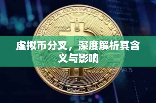 虚拟币分叉，深度解析其含义与影响