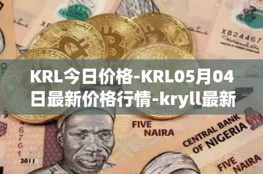 KRL今日价格-KRL05月04日最新价格行情-kryll最新走势消息