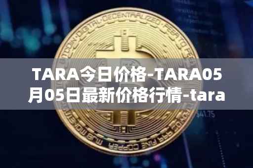 TARA今日价格-TARA05月05日最新价格行情-taraxa最新走势消息