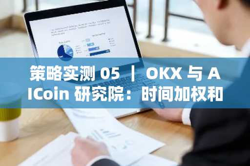 策略实测 05 ｜ OKX 与 AICoin 研究院：时间加权和冰山委托策略