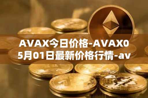 AVAX今日价格-AVAX05月01日最新价格行情-avalanche最新走势消息