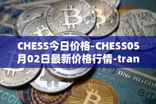 CHESS今日价格-CHESS05月02日最新价格行情-tranchess最新走势消息