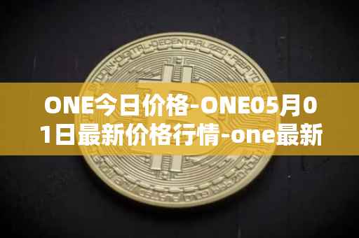 ONE今日价格-ONE05月01日最新价格行情-one最新走势消息