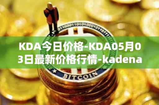 KDA今日价格-KDA05月03日最新价格行情-kadena最新走势消息