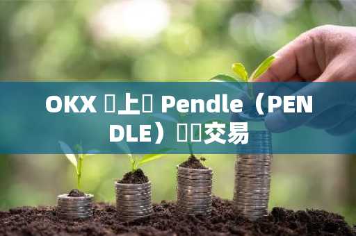 OKX 將上線 Pendle（PENDLE）現貨交易