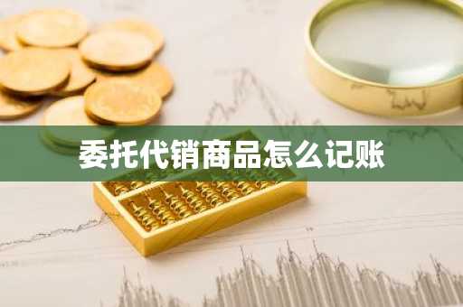 委托代销商品怎么记账