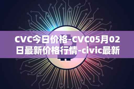 CVC今日价格-CVC05月02日最新价格行情-civic最新走势消息
