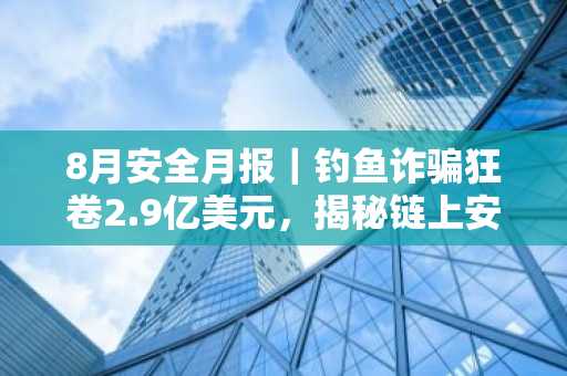 8月安全月报｜钓鱼诈骗狂卷2.9亿美元，揭秘链上安全攻与防