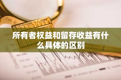 所有者权益和留存收益有什么具体的区别