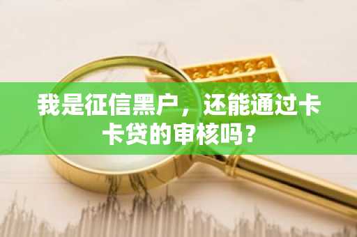 我是征信黑户，还能通过卡卡贷的审核吗？