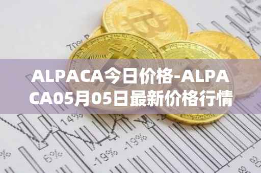 ALPACA今日价格-ALPACA05月05日最新价格行情-alpaca-finance最新走势消息