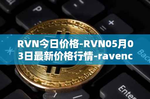 RVN今日价格-RVN05月03日最新价格行情-ravencoin最新走势消息