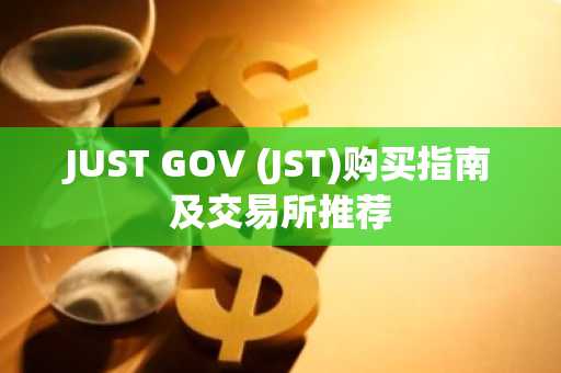 JUST GOV (JST)购买指南及交易所推荐