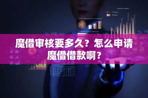 魔借审核要多久？怎么申请魔借借款啊？