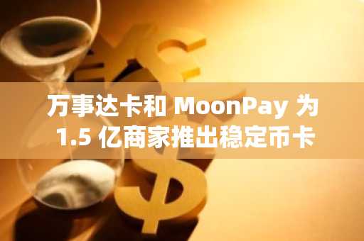 万事达卡和 MoonPay 为 1.5 亿商家推出稳定币卡