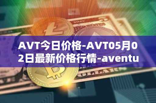 AVT今日价格-AVT05月02日最新价格行情-aventus最新走势消息