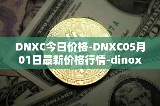 DNXC今日价格-DNXC05月01日最新价格行情-dinox最新走势消息
