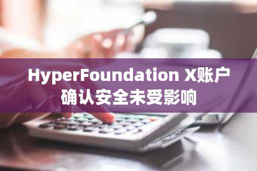HyperFoundation X账户确认安全未受影响