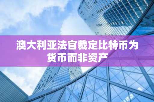 澳大利亚法官裁定比特币为货币而非资产