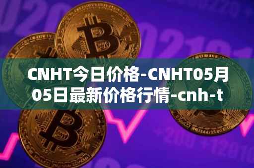 CNHT今日价格-CNHT05月05日最新价格行情-cnh-tether最新走势消息