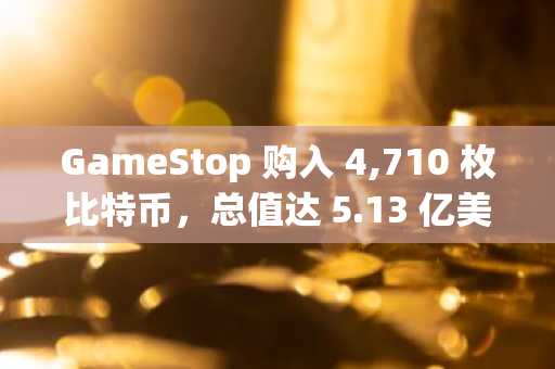 GameStop 购入 4,710 枚比特币，总值达 5.13 亿美元，正式进军加密货币领域