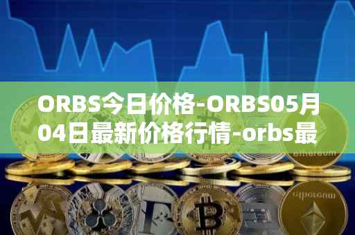 ORBS今日价格-ORBS05月04日最新价格行情-orbs最新走势消息