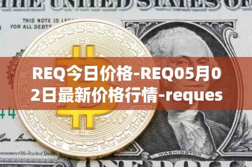 REQ今日价格-REQ05月02日最新价格行情-request-network最新走势消息