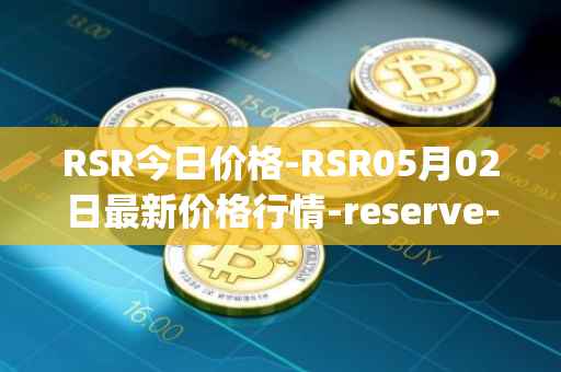 RSR今日价格-RSR05月02日最新价格行情-reserve-protocol最新走势消息